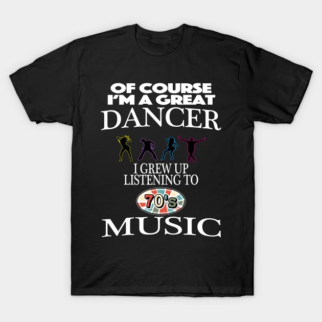 Of Course I'm Good At Dancing I Grew Up On 70s Music T-Shirt by SugarMootz